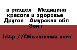  в раздел : Медицина, красота и здоровье » Другое . Амурская обл.,Зея г.